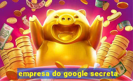 empresa do google secreta